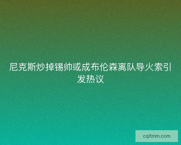 尼克斯炒掉锡帅或成布伦森离队导火索引发热议