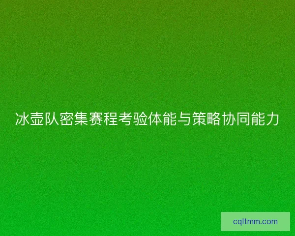 冰壶队密集赛程考验体能与策略协同能力