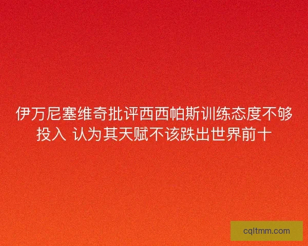 伊万尼塞维奇批评西西帕斯训练态度不够投入 认为其天赋不该跌出世界前十